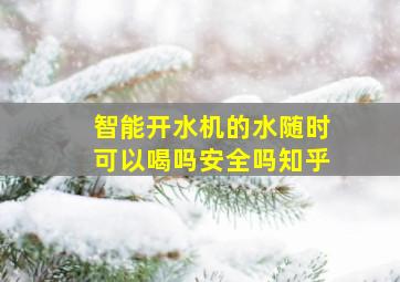 智能开水机的水随时可以喝吗安全吗知乎