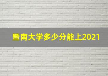 暨南大学多少分能上2021