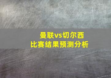 曼联vs切尔西比赛结果预测分析