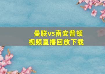 曼联vs南安普顿视频直播回放下载