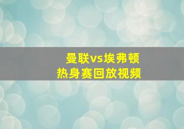 曼联vs埃弗顿热身赛回放视频