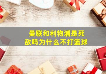 曼联和利物浦是死敌吗为什么不打篮球