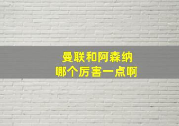 曼联和阿森纳哪个厉害一点啊