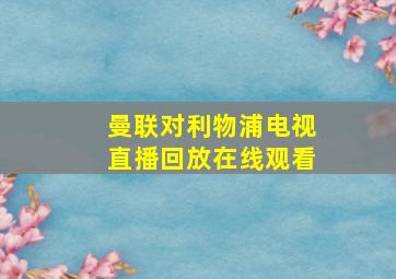 曼联对利物浦电视直播回放在线观看