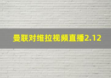 曼联对维拉视频直播2.12