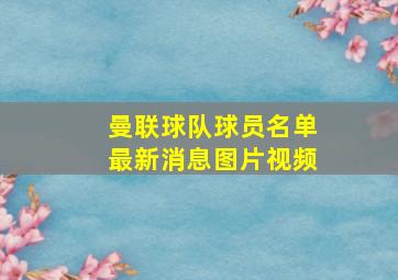 曼联球队球员名单最新消息图片视频