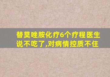 替莫唑胺化疗6个疗程医生说不吃了,对病情控质不住