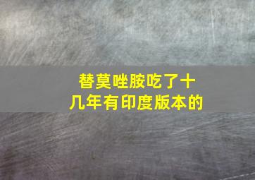 替莫唑胺吃了十几年有印度版本的