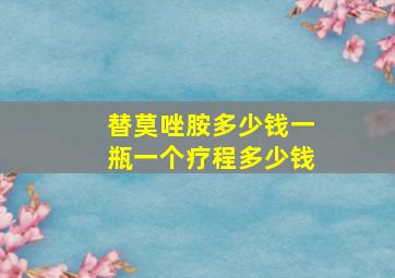 替莫唑胺多少钱一瓶一个疗程多少钱