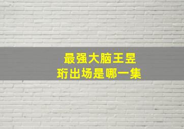 最强大脑王昱珩出场是哪一集