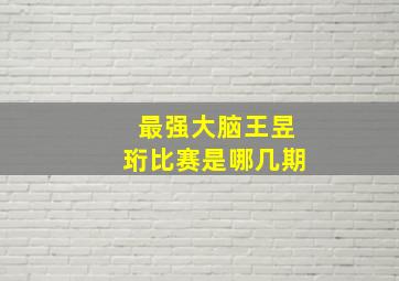 最强大脑王昱珩比赛是哪几期