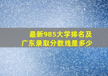 最新985大学排名及广东录取分数线是多少