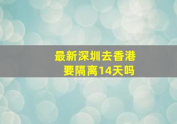 最新深圳去香港要隔离14天吗