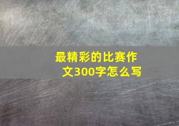 最精彩的比赛作文300字怎么写