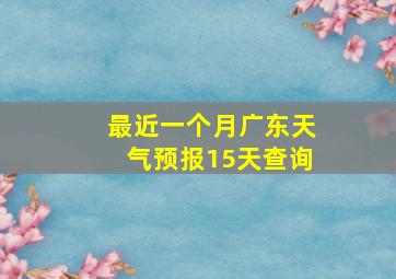 最近一个月广东天气预报15天查询