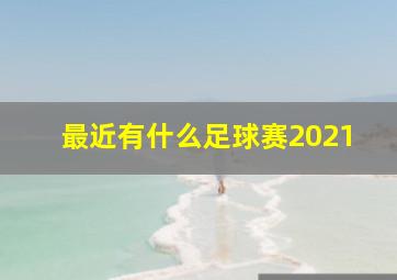 最近有什么足球赛2021