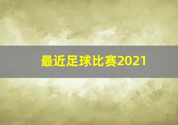 最近足球比赛2021