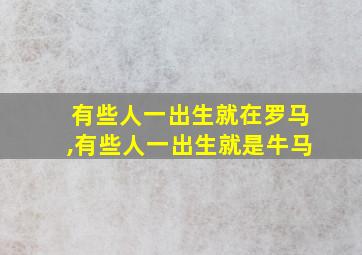 有些人一出生就在罗马,有些人一出生就是牛马