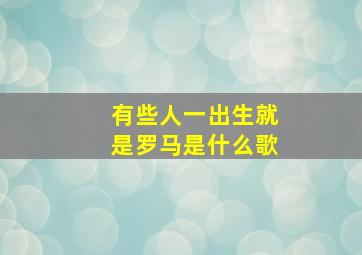 有些人一出生就是罗马是什么歌