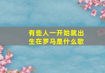 有些人一开始就出生在罗马是什么歌