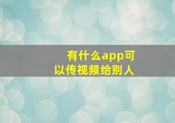 有什么app可以传视频给别人