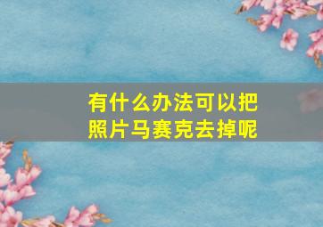 有什么办法可以把照片马赛克去掉呢