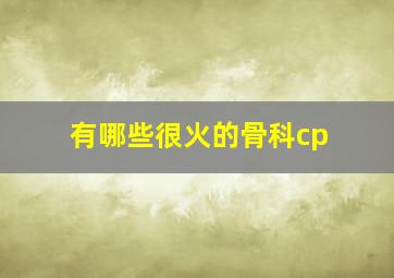 有哪些很火的骨科cp