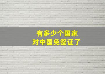 有多少个国家对中国免签证了