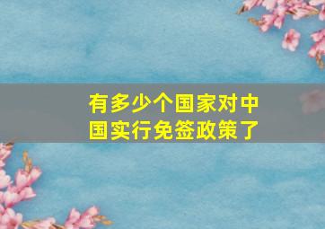 有多少个国家对中国实行免签政策了