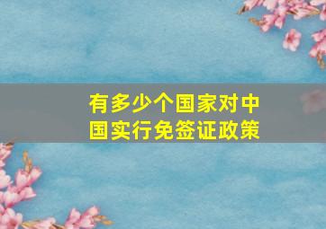 有多少个国家对中国实行免签证政策