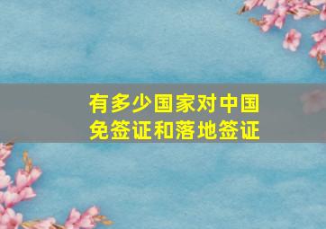 有多少国家对中国免签证和落地签证