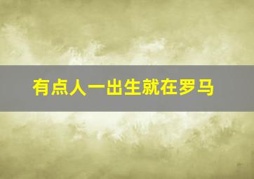 有点人一出生就在罗马