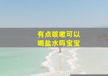 有点咳嗽可以喝盐水吗宝宝