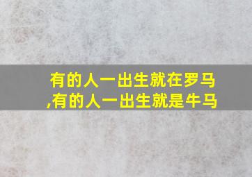 有的人一出生就在罗马,有的人一出生就是牛马