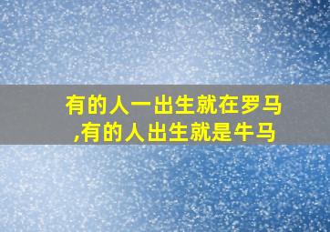 有的人一出生就在罗马,有的人出生就是牛马