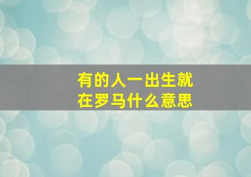 有的人一出生就在罗马什么意思