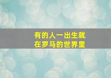 有的人一出生就在罗马的世界里