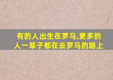 有的人出生在罗马,更多的人一辈子都在去罗马的路上