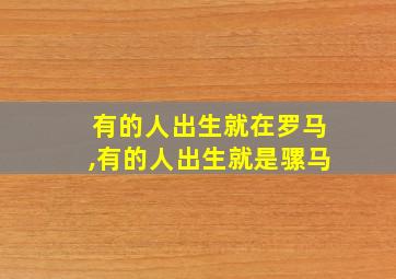 有的人出生就在罗马,有的人出生就是骡马