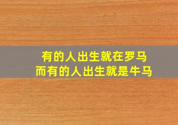 有的人出生就在罗马而有的人出生就是牛马