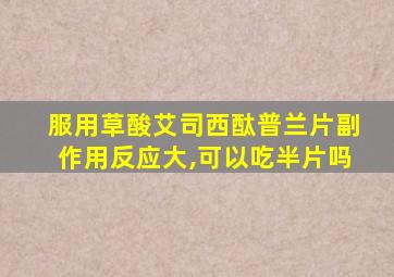 服用草酸艾司西酞普兰片副作用反应大,可以吃半片吗