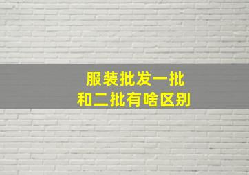 服装批发一批和二批有啥区别