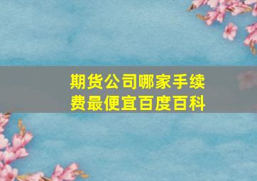 期货公司哪家手续费最便宜百度百科