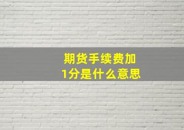 期货手续费加1分是什么意思