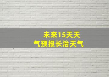 未来15天天气预报长治天气