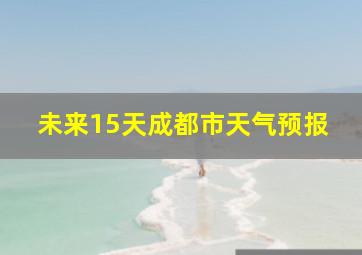 未来15天成都市天气预报