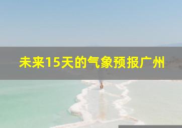 未来15天的气象预报广州