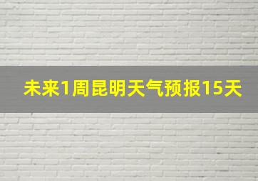 未来1周昆明天气预报15天