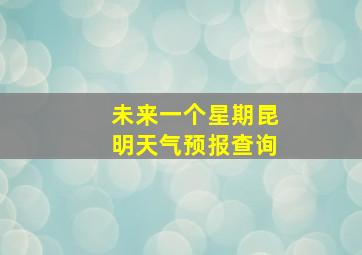 未来一个星期昆明天气预报查询