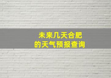 未来几天合肥的天气预报查询